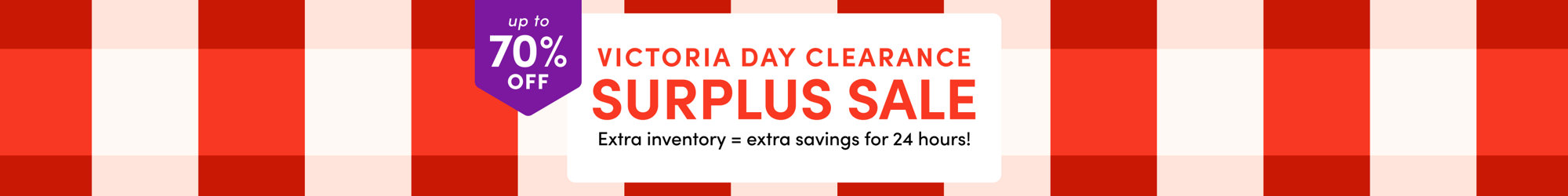Up to 70% off Victoria Day Clearance Surplus Sale. Extra inventory = extra savings for 24 hours!