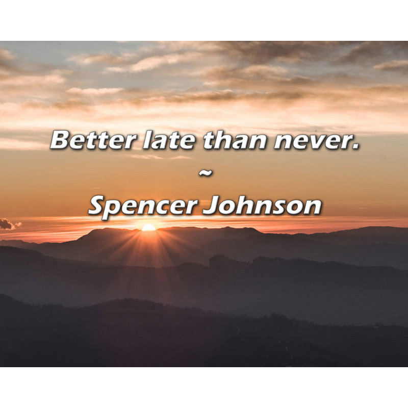 Spencer Johnson Quote: Better late than never., 15" H x 18" W
