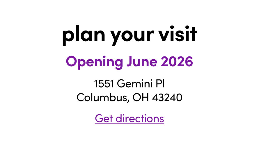 Plan your visit, opening June 2026, 1551 Gemini Pl Columbus, OH 43240, Get directions
