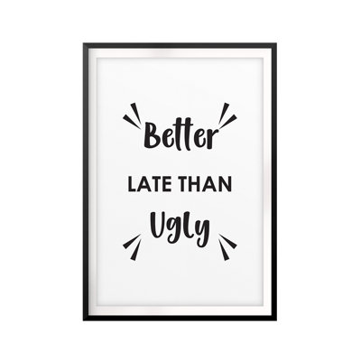 " Better Late Than Ugly "
