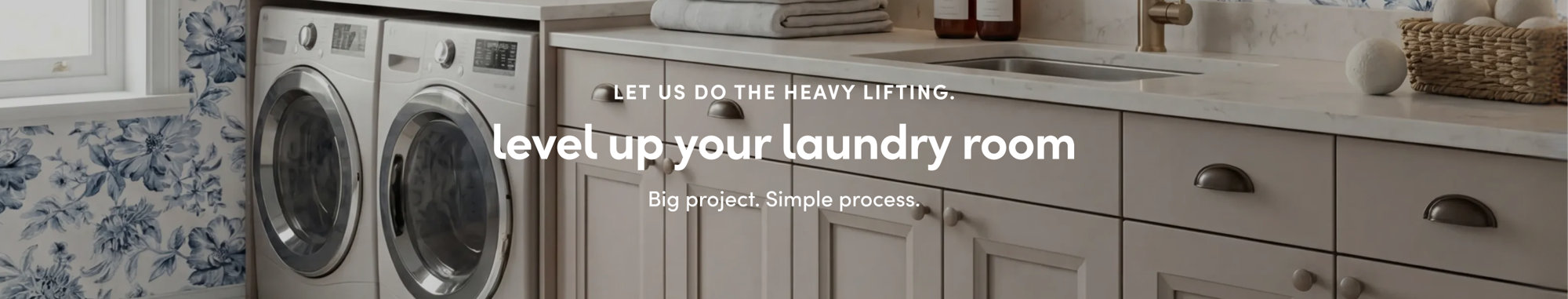 let us do the heavy lifting; level up your laundry room; big project simple process.