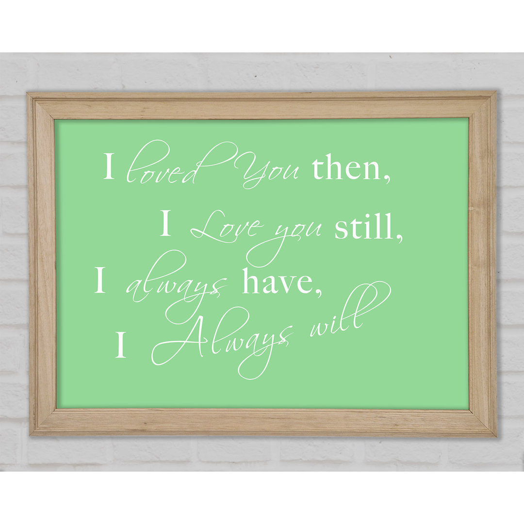 Kunstdruck Love Quote I Loved You Then I Love You Still Green