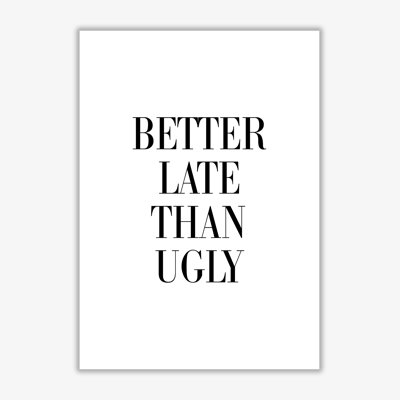 Better Late Than Ugly - Print