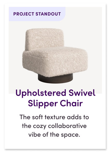 Upholstered Swivel Slipper Chair
The soft texture adds to the cozy collaborative vibe of the space.