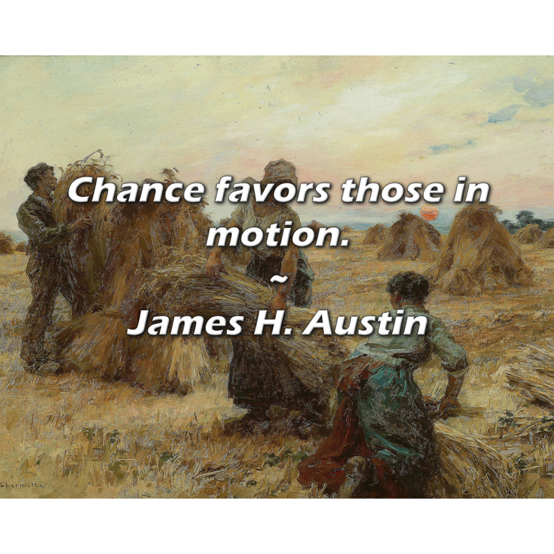 James H. Austin Citation: «Chance favorise ceux qui sont en mouvement»., H 15 po x l 18 po