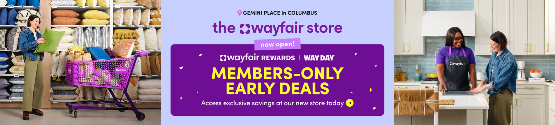 The Wayfair store at Gemini Place in Columbus is now open, offering Wayfair Rewards members early access to Way Day deals and exclusive savings in-store today.