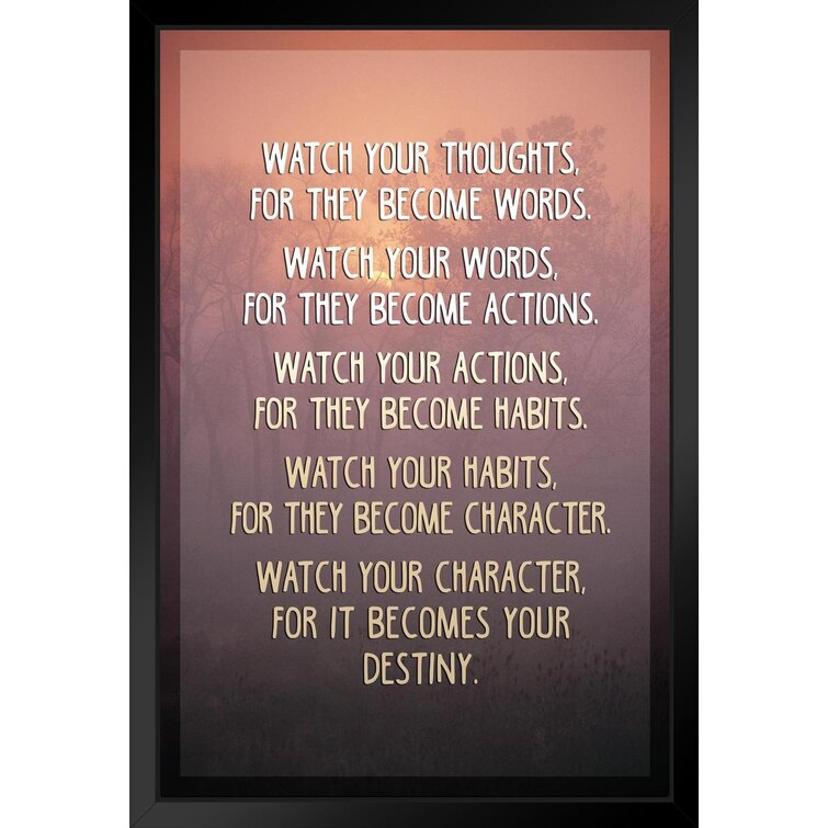 Watch your thoughts, they become your words; watch your words, they become  your actions...