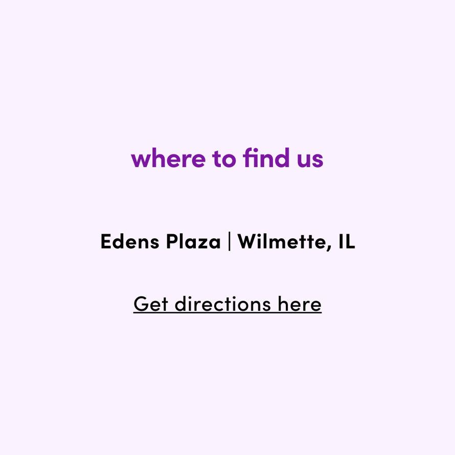 where to find us

Edens Plaza | Wilmette, IL  Get directions here