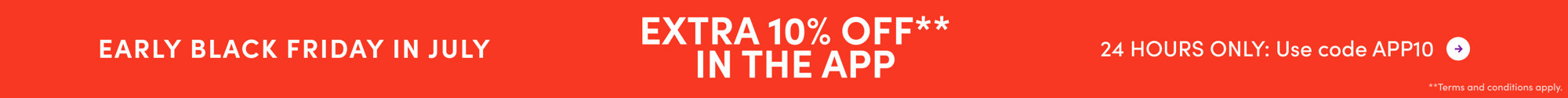 Early Black Friday in July: Get an extra 10% off in the app. 24 hours only, use code APP10. Terms and conditions apply.