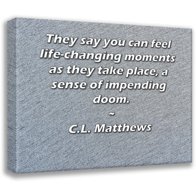 ArtsyQuotes Gallery Wrapped Canvas By C.L. Matthews: "They say you can feel life-changing moments as they take place, a sense of impending doom."