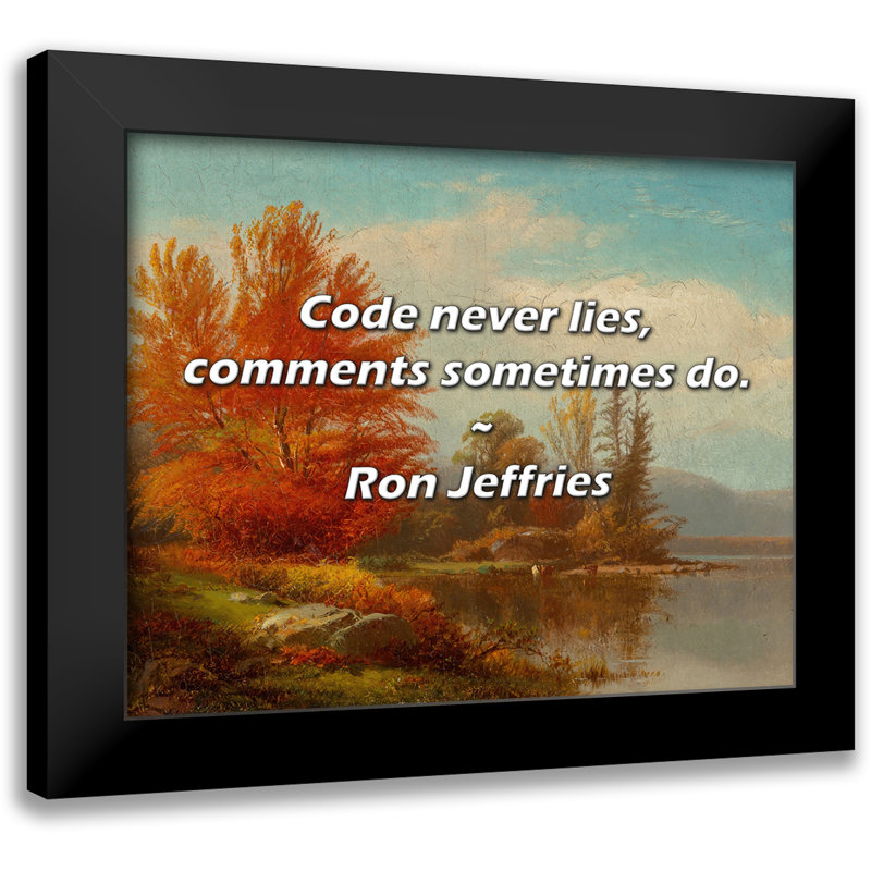 Ron Jeffries Quote: Code never lies, comments sometimes do.