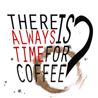 " There Is Always Time For Coffee "