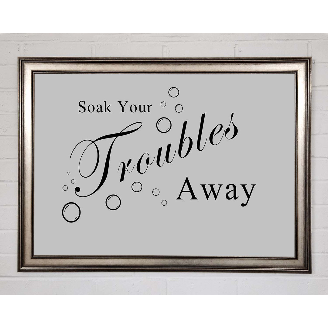 Gerahmtes Poster Badezimmer Zitat Soak Your Troubles Away Grau