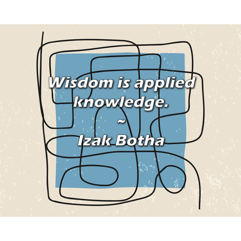 Izak Botha Quote: Wisdom is applied knowledge.
