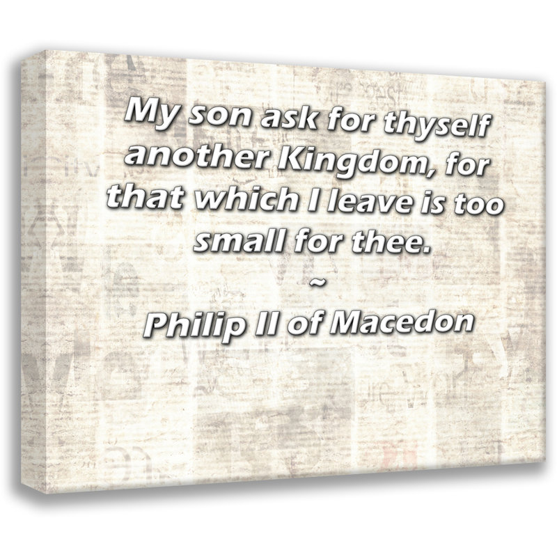 ArtsyQuotes Gallery Wrapped Canvas By Philip II of Macedon: "My son ask for thyself another Kingdom, for that which I leave is too small for thee."