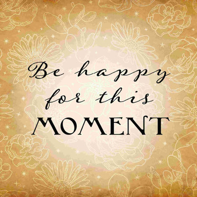 «Be Happy For This Moment»