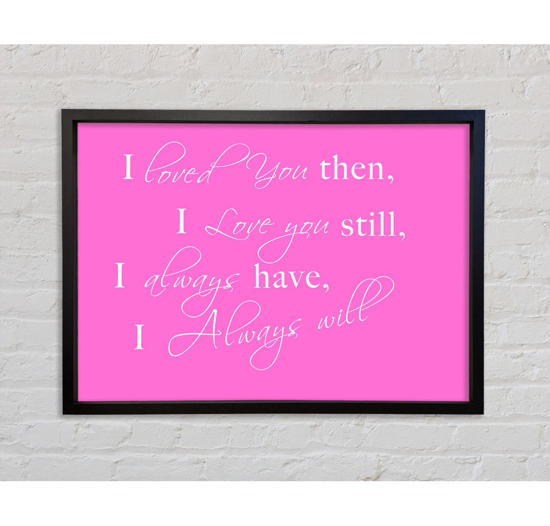 Love Quote I Loved You Then I Love You Still - Single Picture Frame Typography on Canvas