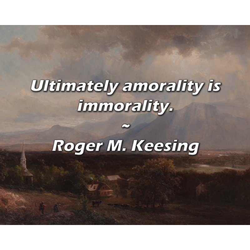 Roger M. Keesing Quote: Ultimately amorality is immorality., 26" H x 32" W