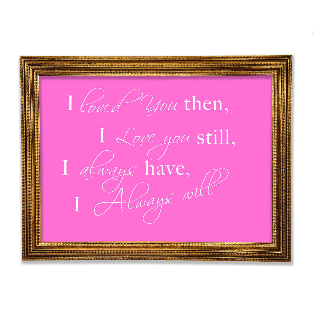 Love Quote I Loved You Then I Love You Still Framed Print