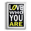 «Love Who You Are», reproduction encadrée de qualité supérieure - prête à être accrochée-637714908-637714909