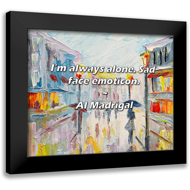 Al Madrigal Quote: I’m always alone. Sad face emoticon.