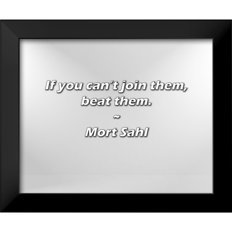 Mort Sahl Quote: If you can’t join them, beat them.