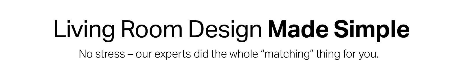 Living Room Design Made Simple. No stress- our experts did the whole "matching" thing for you. 