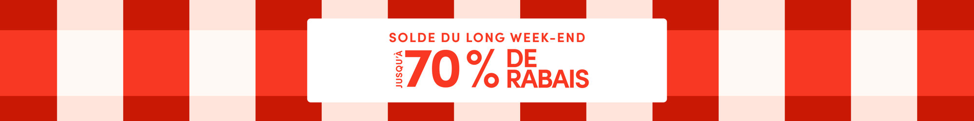 JUSQU'À 70 % DE RABAIS | SOLDE DU LONG WEEK-END
