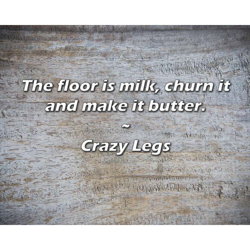 Crazy Legs Quote: Le plancher est en lait, le baratte et le fait beurrer., H 26 po x l 32 po