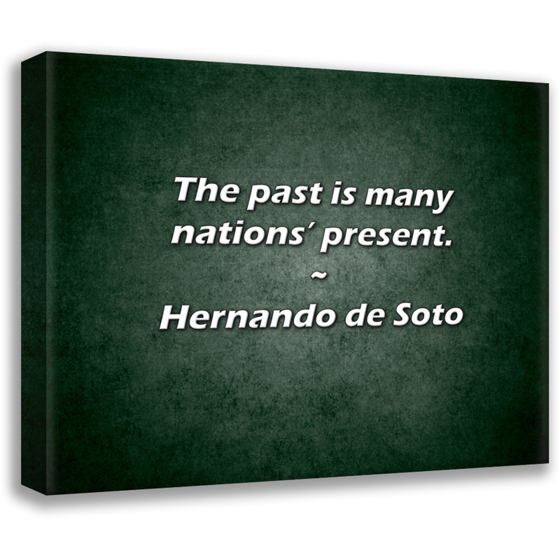 Hernando de Soto Quote: The past is many nations’ present., 20" H x 24" W