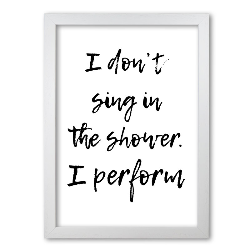 I Don't Sing In The Shower I Perform - Print, 42 cm H x 30 cm W x 5 cm D, White Grain Frame