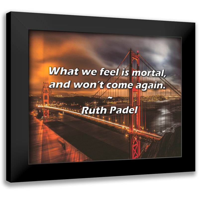 Ruth Padel Quote: What we feel is mortal, and won’t come again.