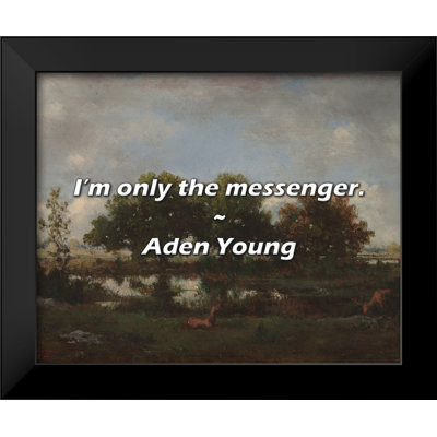 Aden Young Quote: I’m only the messenger.