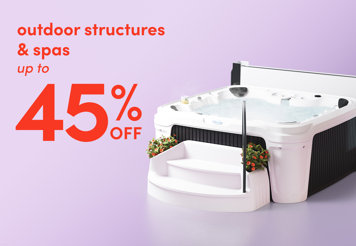 Outdoor structures and spas up to 45% off.
