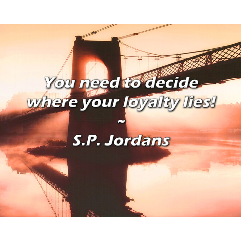 S.P. Jordans Quote: You need to decide where your loyalty lies!, 26" H x 32" W