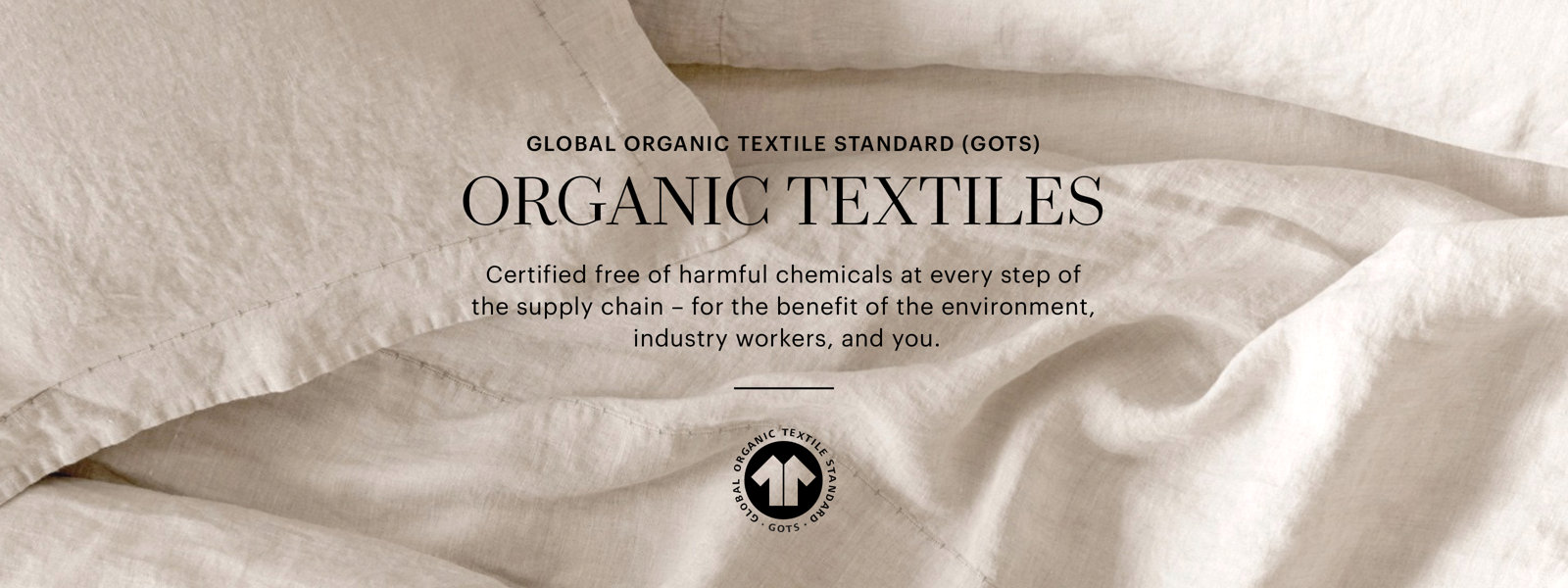 Global Organic Textile Standard. Organic Textiles. Certified free of harmful chemicals.