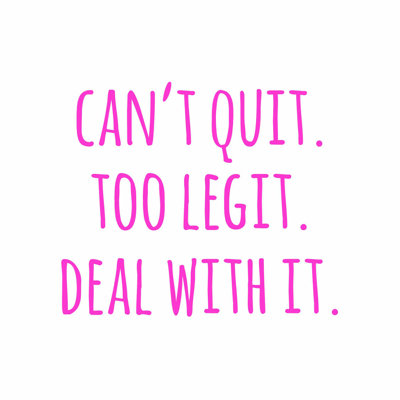 «Cant Quit Too Legit»