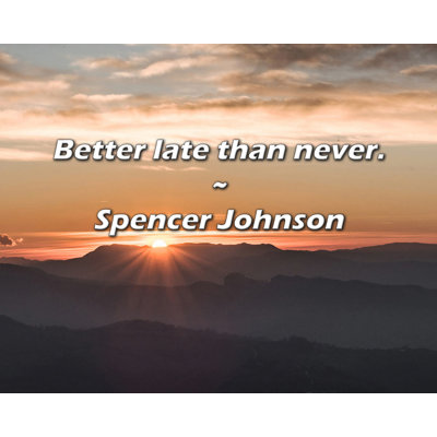 Spencer Johnson Quote: Better late than never.