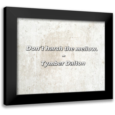 Tymber Dalton Quote: Don’t harsh the mellow.