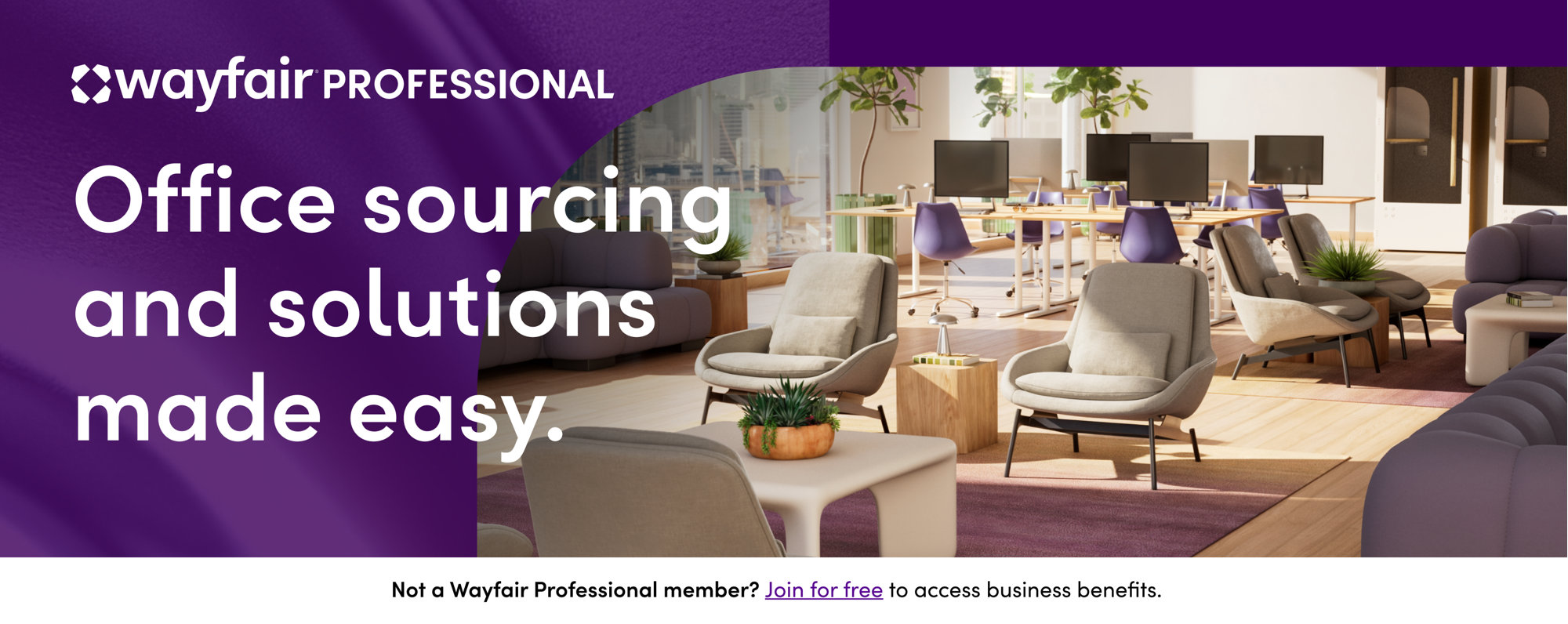 Wayfair Professional: Office sourcing and solutions made easy. Not a Wayfair Professional member? Join for free to access business benefits.