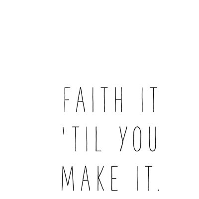 Faith It Til You Make It
