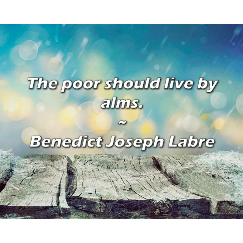 Benedict Joseph Labre Quote: The poor should live by alms., 26" H x 32" W