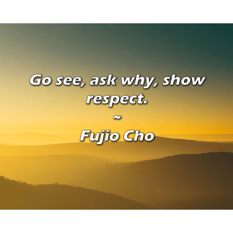Citation de Fujio Cho: allez voir, demandez pourquoi, faites preuve de respect.