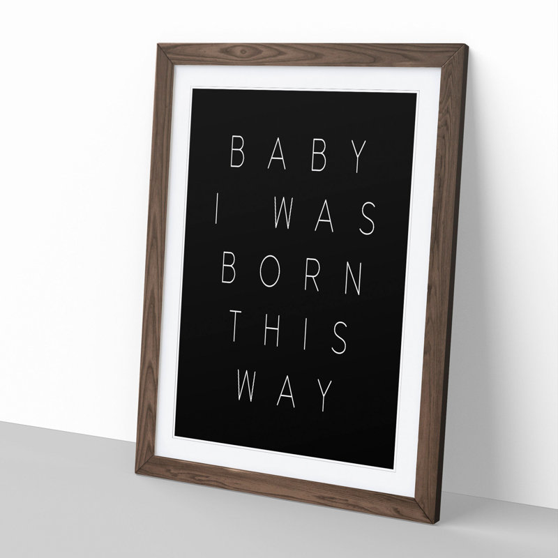 I Was Born This Way - Framed Print, 48cm H x 36cm W x 2cm D, Walnut