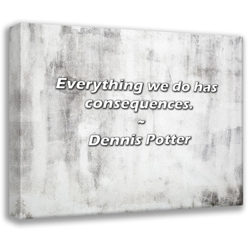 Citation de Dennis Potter: Tout ce que nous faisons a des effets., H 15 po x l 18 po
