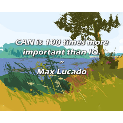Max Lucado Quote: CAN is 100 times more important than IQ.