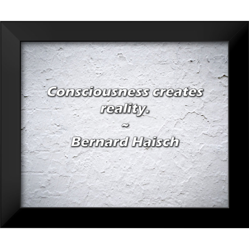 Bernard Haisch Quote: Consciousness creates reality.