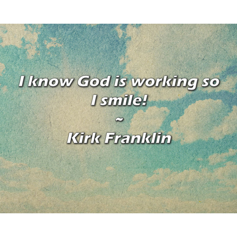 Kirk Franklin Quote: I know God is working so I smile!