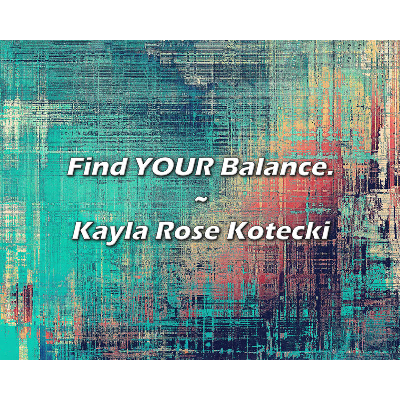 Kayla Rose Kotecki Quote: Find YOUR Balance.