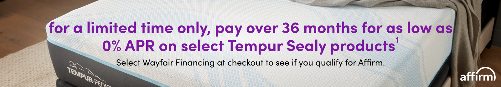  Pay over 36 months For as low as 0% APR on select Tempur Sealy products. Learn more